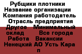 Рубщики-плотники › Название организации ­ Компания-работодатель › Отрасль предприятия ­ Другое › Минимальный оклад ­ 1 - Все города Работа » Вакансии   . Ненецкий АО,Усть-Кара п.